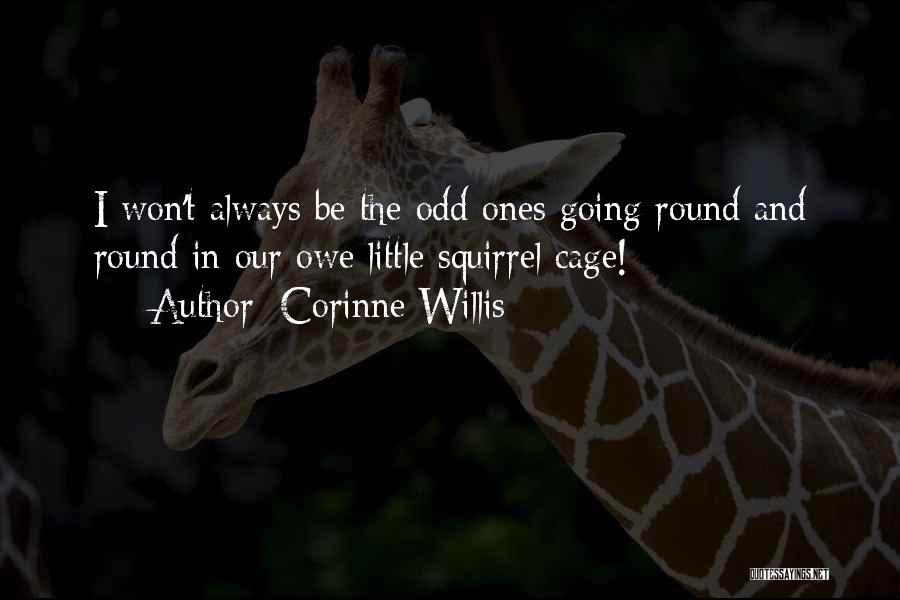 Corinne Willis Quotes: I Won't Always Be The Odd Ones Going Round And Round In Our Owe Little Squirrel Cage!