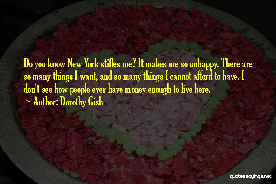 Dorothy Gish Quotes: Do You Know New York Stifles Me? It Makes Me So Unhappy. There Are So Many Things I Want, And