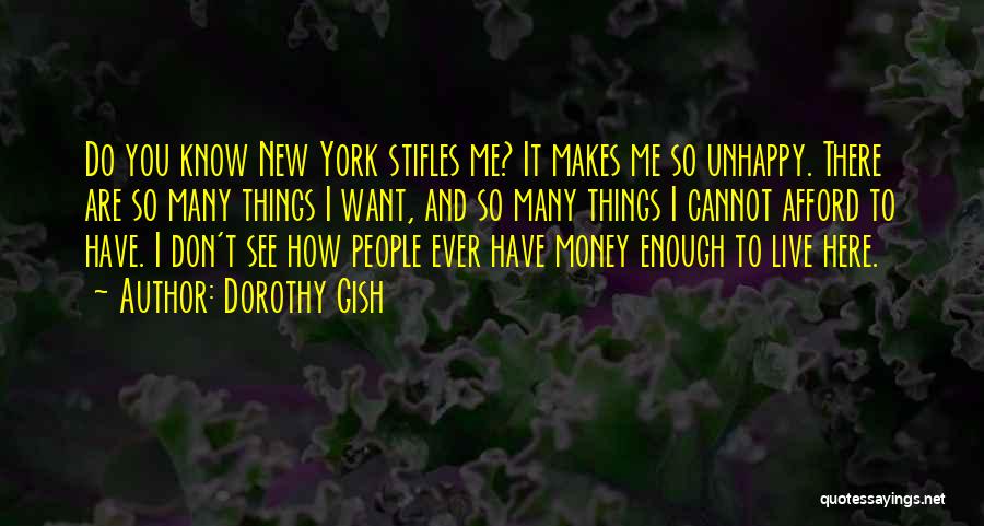 Dorothy Gish Quotes: Do You Know New York Stifles Me? It Makes Me So Unhappy. There Are So Many Things I Want, And