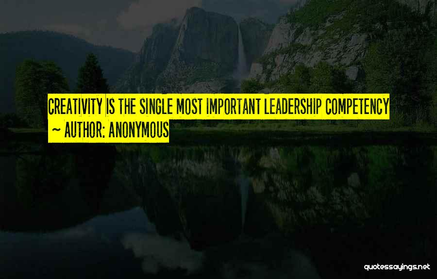 Anonymous Quotes: Creativity Is The Single Most Important Leadership Competency