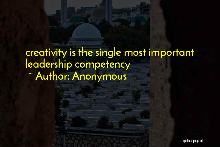 Anonymous Quotes: Creativity Is The Single Most Important Leadership Competency