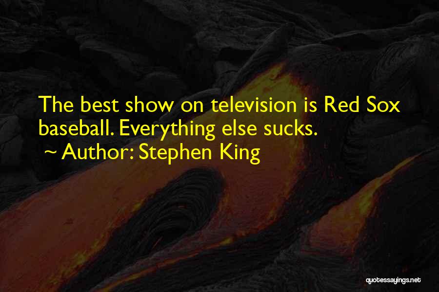 Stephen King Quotes: The Best Show On Television Is Red Sox Baseball. Everything Else Sucks.