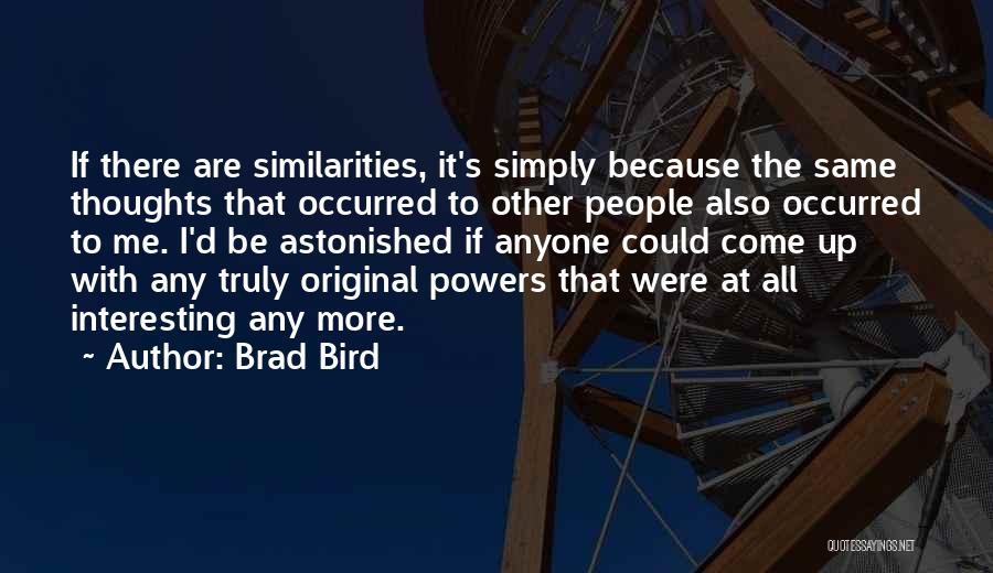 Brad Bird Quotes: If There Are Similarities, It's Simply Because The Same Thoughts That Occurred To Other People Also Occurred To Me. I'd