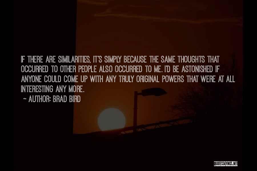 Brad Bird Quotes: If There Are Similarities, It's Simply Because The Same Thoughts That Occurred To Other People Also Occurred To Me. I'd