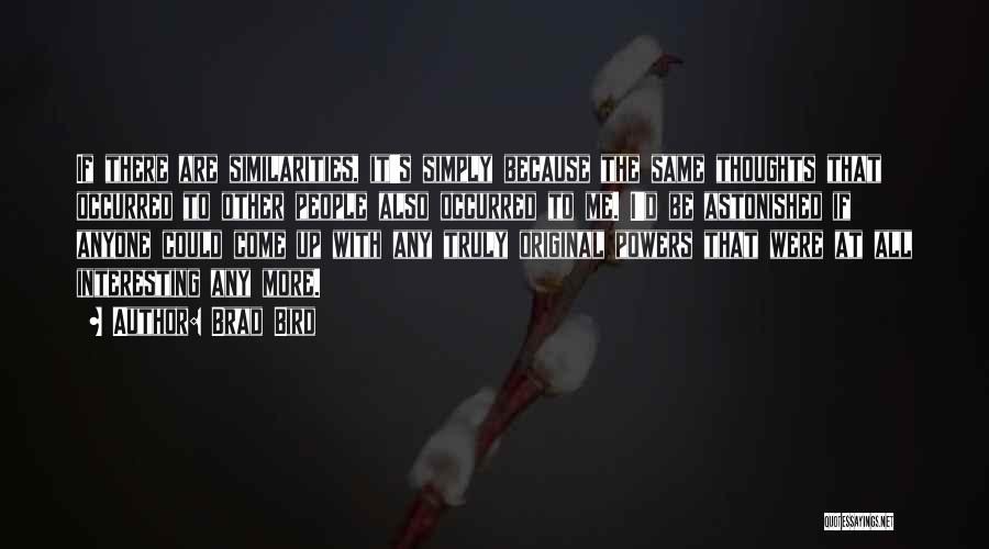 Brad Bird Quotes: If There Are Similarities, It's Simply Because The Same Thoughts That Occurred To Other People Also Occurred To Me. I'd