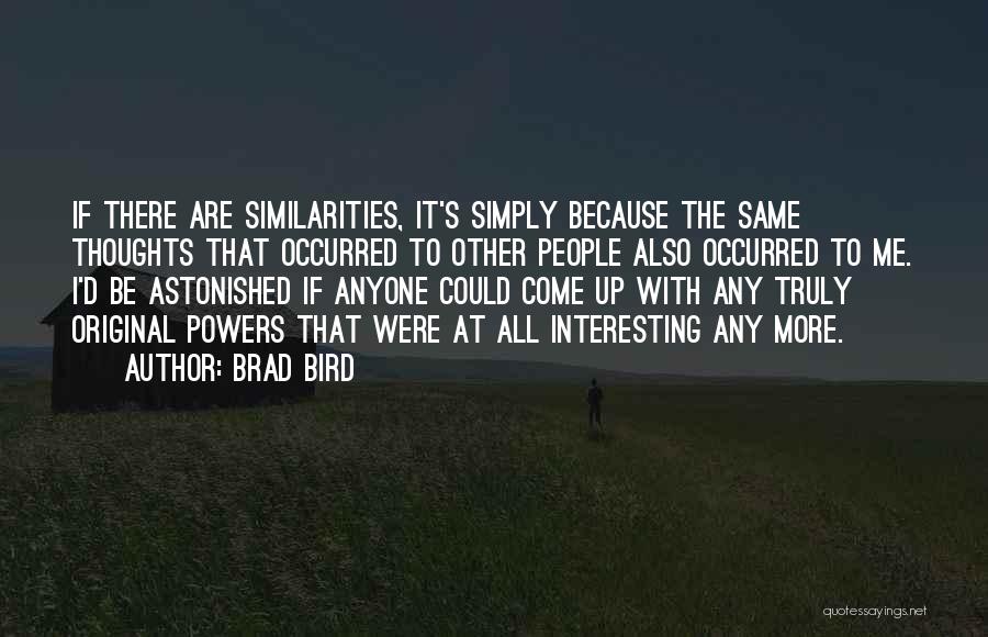 Brad Bird Quotes: If There Are Similarities, It's Simply Because The Same Thoughts That Occurred To Other People Also Occurred To Me. I'd