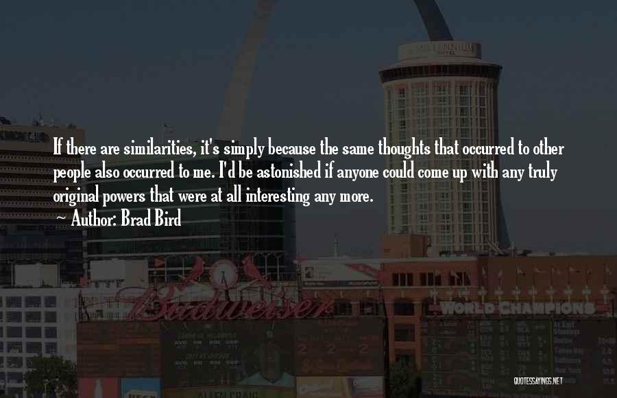 Brad Bird Quotes: If There Are Similarities, It's Simply Because The Same Thoughts That Occurred To Other People Also Occurred To Me. I'd