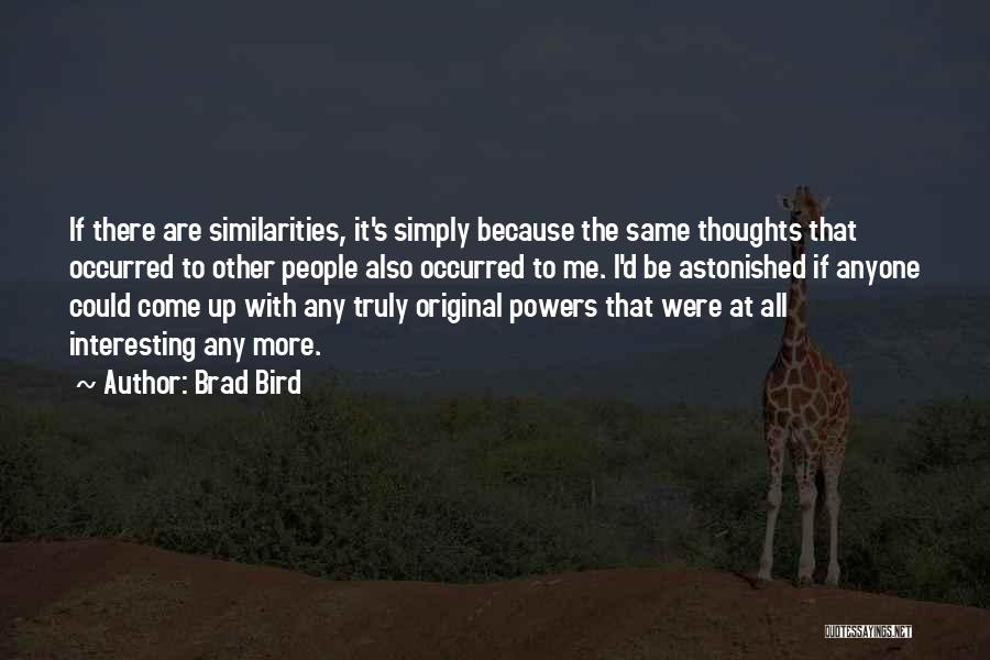 Brad Bird Quotes: If There Are Similarities, It's Simply Because The Same Thoughts That Occurred To Other People Also Occurred To Me. I'd