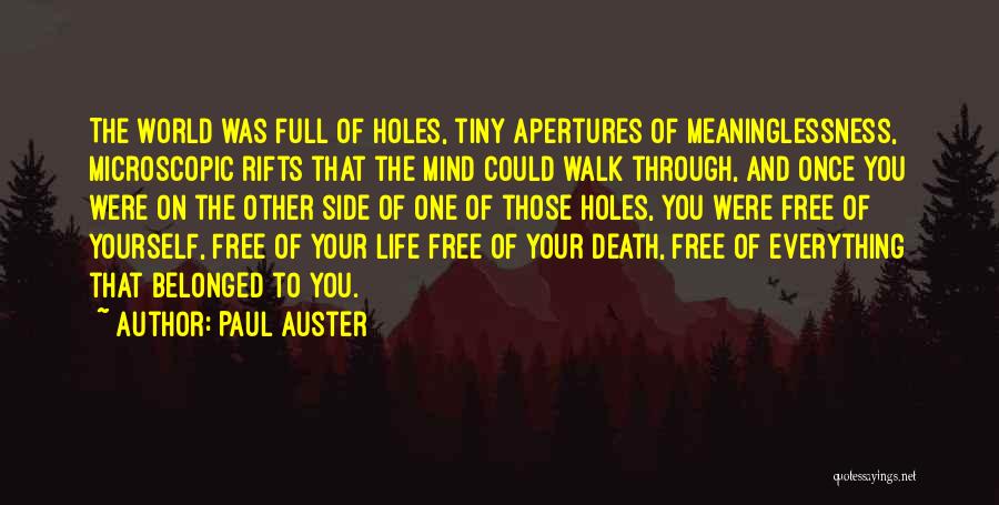 Paul Auster Quotes: The World Was Full Of Holes, Tiny Apertures Of Meaninglessness, Microscopic Rifts That The Mind Could Walk Through, And Once