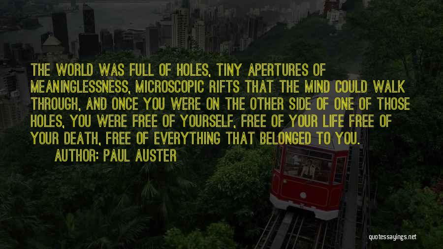 Paul Auster Quotes: The World Was Full Of Holes, Tiny Apertures Of Meaninglessness, Microscopic Rifts That The Mind Could Walk Through, And Once