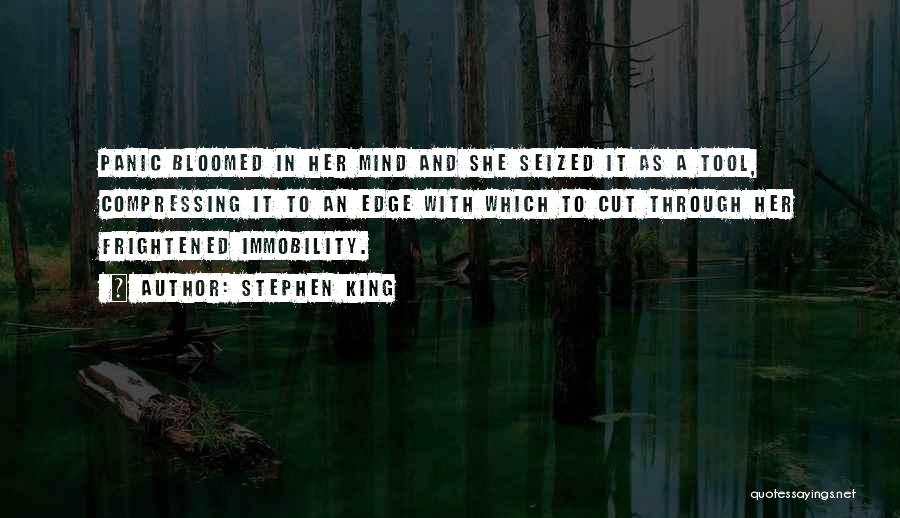 Stephen King Quotes: Panic Bloomed In Her Mind And She Seized It As A Tool, Compressing It To An Edge With Which To