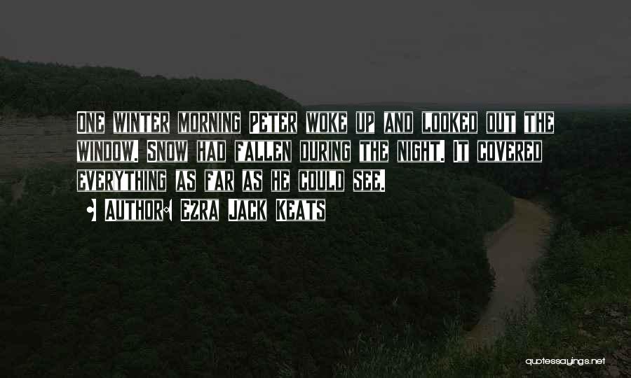 Ezra Jack Keats Quotes: One Winter Morning Peter Woke Up And Looked Out The Window. Snow Had Fallen During The Night. It Covered Everything