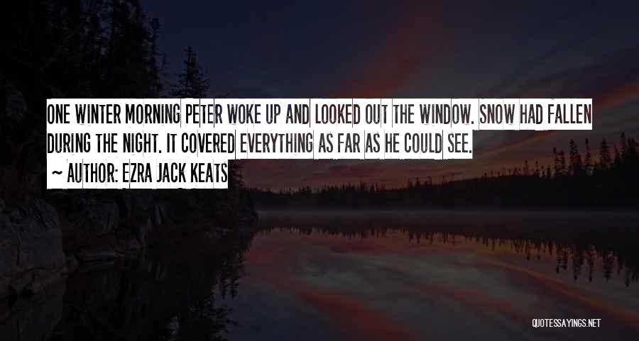 Ezra Jack Keats Quotes: One Winter Morning Peter Woke Up And Looked Out The Window. Snow Had Fallen During The Night. It Covered Everything