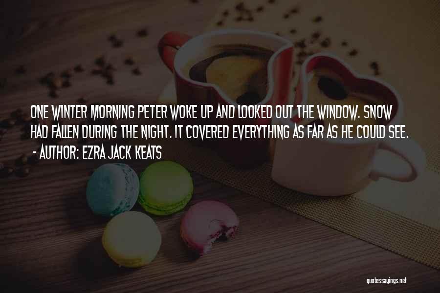 Ezra Jack Keats Quotes: One Winter Morning Peter Woke Up And Looked Out The Window. Snow Had Fallen During The Night. It Covered Everything