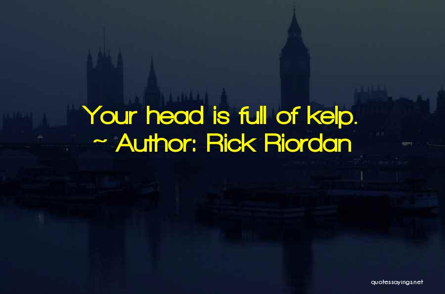 Rick Riordan Quotes: Your Head Is Full Of Kelp.