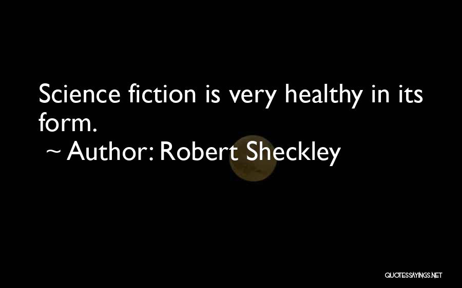 Robert Sheckley Quotes: Science Fiction Is Very Healthy In Its Form.