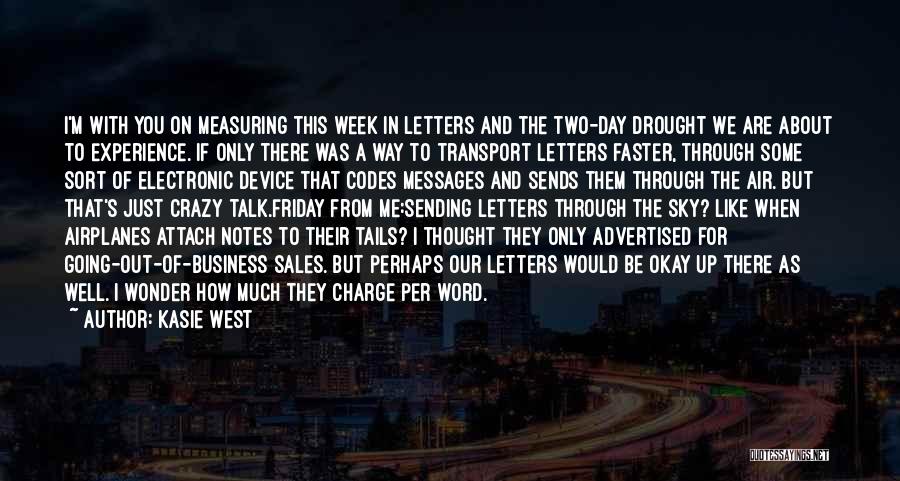 Kasie West Quotes: I'm With You On Measuring This Week In Letters And The Two-day Drought We Are About To Experience. If Only