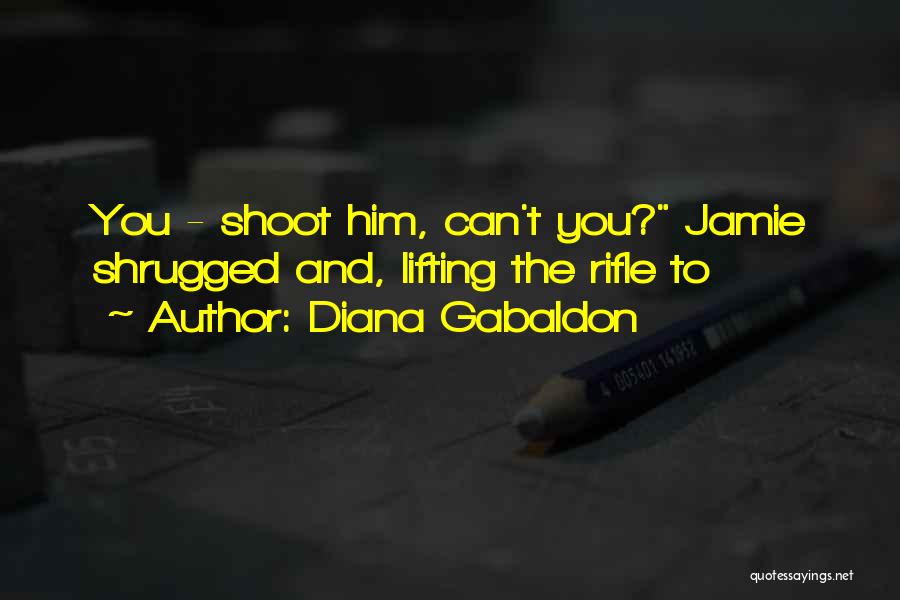Diana Gabaldon Quotes: You - Shoot Him, Can't You? Jamie Shrugged And, Lifting The Rifle To