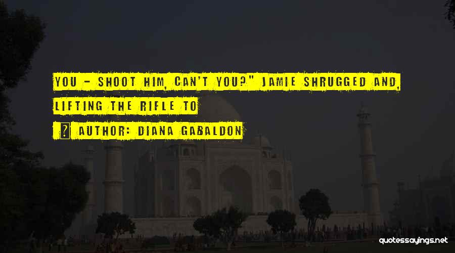 Diana Gabaldon Quotes: You - Shoot Him, Can't You? Jamie Shrugged And, Lifting The Rifle To