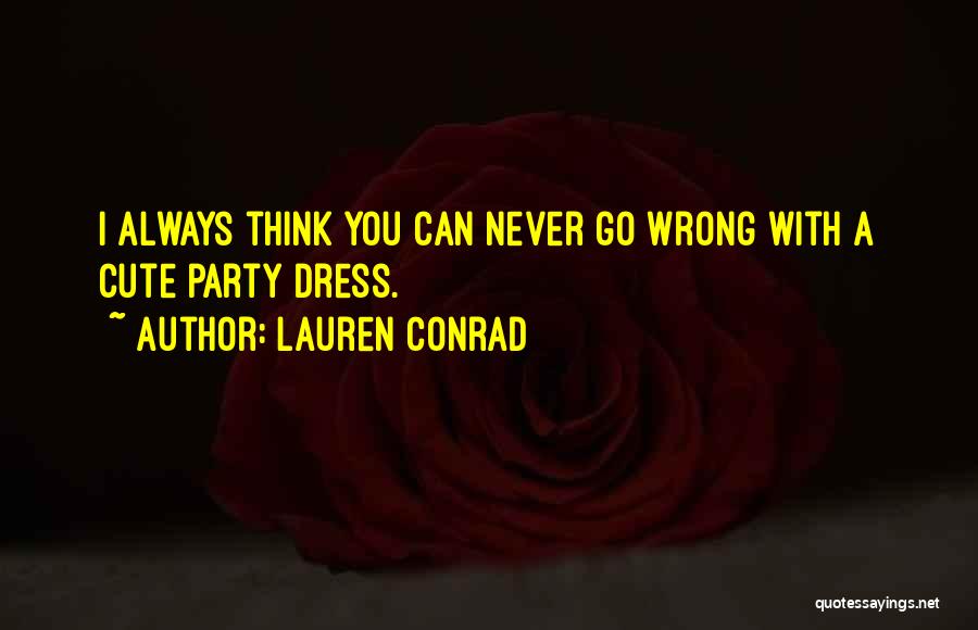 Lauren Conrad Quotes: I Always Think You Can Never Go Wrong With A Cute Party Dress.