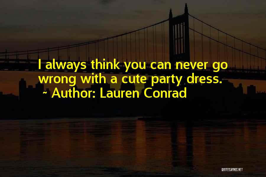 Lauren Conrad Quotes: I Always Think You Can Never Go Wrong With A Cute Party Dress.