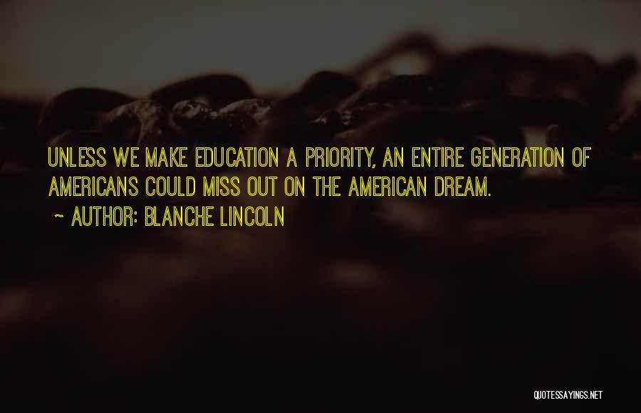 Blanche Lincoln Quotes: Unless We Make Education A Priority, An Entire Generation Of Americans Could Miss Out On The American Dream.