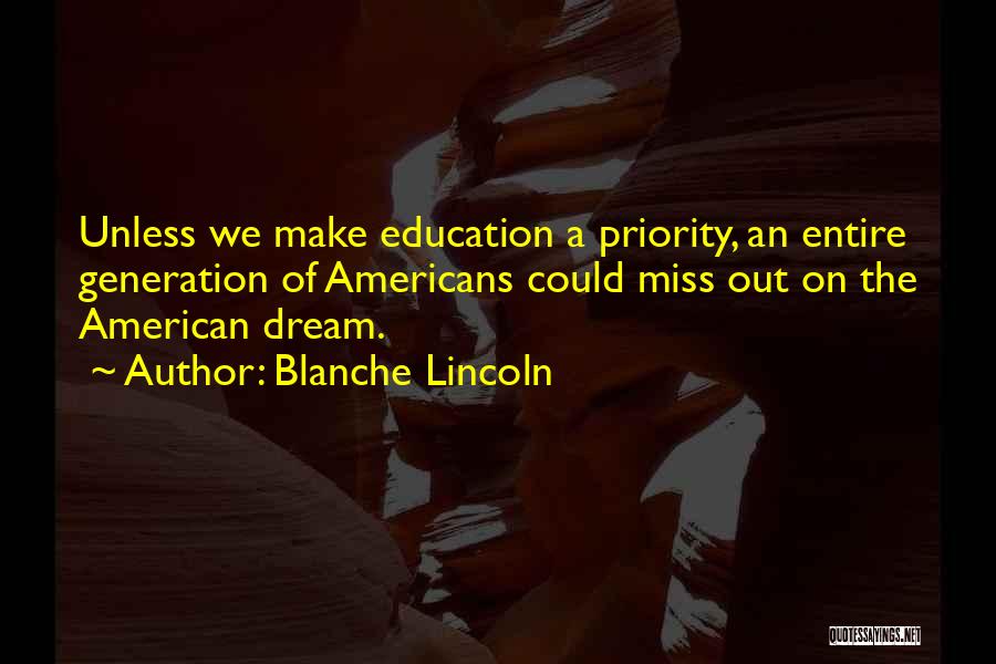 Blanche Lincoln Quotes: Unless We Make Education A Priority, An Entire Generation Of Americans Could Miss Out On The American Dream.