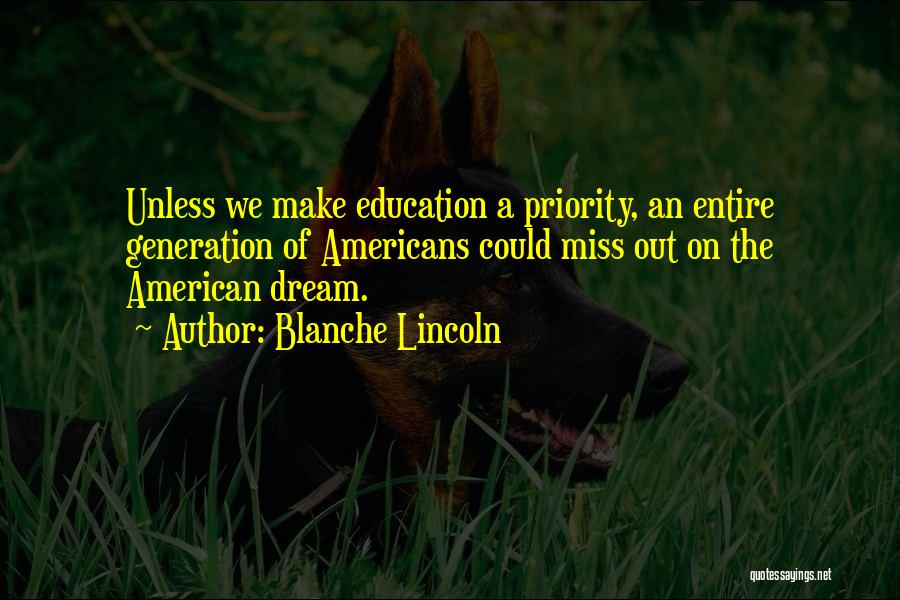 Blanche Lincoln Quotes: Unless We Make Education A Priority, An Entire Generation Of Americans Could Miss Out On The American Dream.