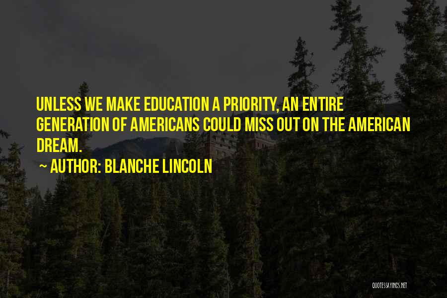 Blanche Lincoln Quotes: Unless We Make Education A Priority, An Entire Generation Of Americans Could Miss Out On The American Dream.