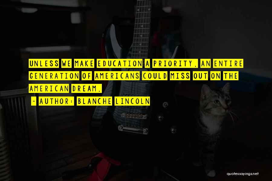 Blanche Lincoln Quotes: Unless We Make Education A Priority, An Entire Generation Of Americans Could Miss Out On The American Dream.