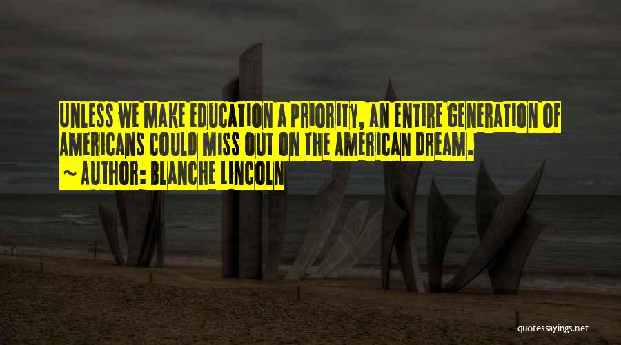 Blanche Lincoln Quotes: Unless We Make Education A Priority, An Entire Generation Of Americans Could Miss Out On The American Dream.