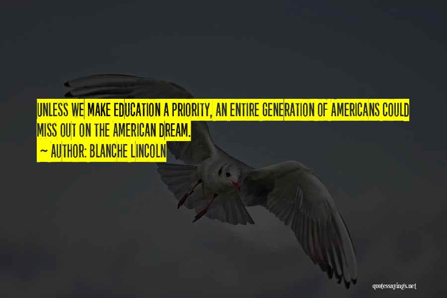 Blanche Lincoln Quotes: Unless We Make Education A Priority, An Entire Generation Of Americans Could Miss Out On The American Dream.