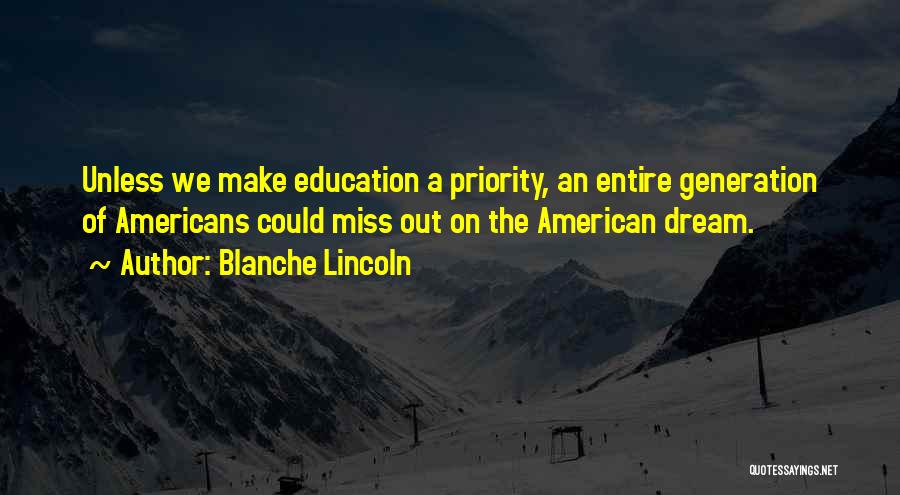 Blanche Lincoln Quotes: Unless We Make Education A Priority, An Entire Generation Of Americans Could Miss Out On The American Dream.