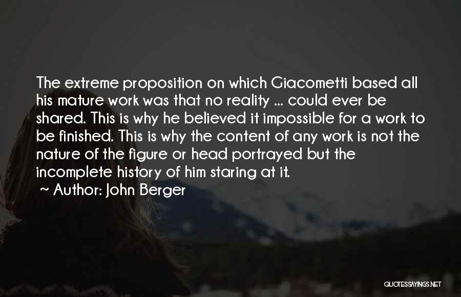 John Berger Quotes: The Extreme Proposition On Which Giacometti Based All His Mature Work Was That No Reality ... Could Ever Be Shared.