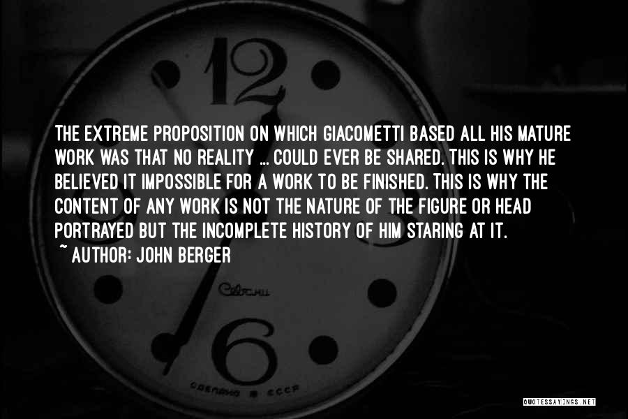 John Berger Quotes: The Extreme Proposition On Which Giacometti Based All His Mature Work Was That No Reality ... Could Ever Be Shared.