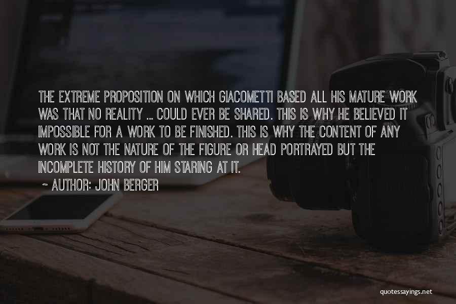 John Berger Quotes: The Extreme Proposition On Which Giacometti Based All His Mature Work Was That No Reality ... Could Ever Be Shared.