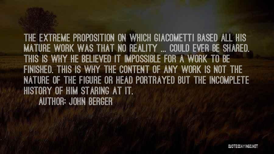 John Berger Quotes: The Extreme Proposition On Which Giacometti Based All His Mature Work Was That No Reality ... Could Ever Be Shared.