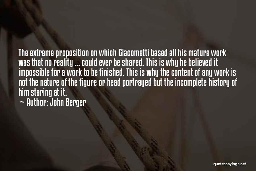 John Berger Quotes: The Extreme Proposition On Which Giacometti Based All His Mature Work Was That No Reality ... Could Ever Be Shared.