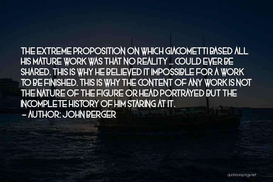 John Berger Quotes: The Extreme Proposition On Which Giacometti Based All His Mature Work Was That No Reality ... Could Ever Be Shared.