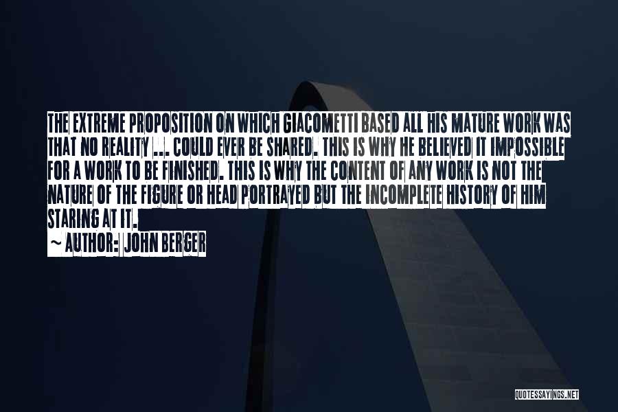 John Berger Quotes: The Extreme Proposition On Which Giacometti Based All His Mature Work Was That No Reality ... Could Ever Be Shared.