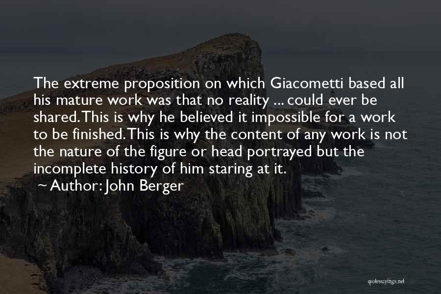 John Berger Quotes: The Extreme Proposition On Which Giacometti Based All His Mature Work Was That No Reality ... Could Ever Be Shared.