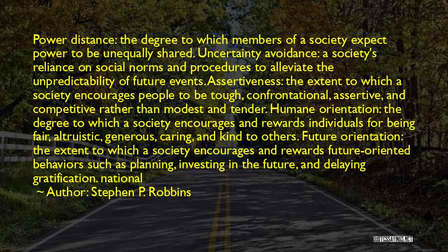 Stephen P. Robbins Quotes: Power Distance: The Degree To Which Members Of A Society Expect Power To Be Unequally Shared. Uncertainty Avoidance: A Society's