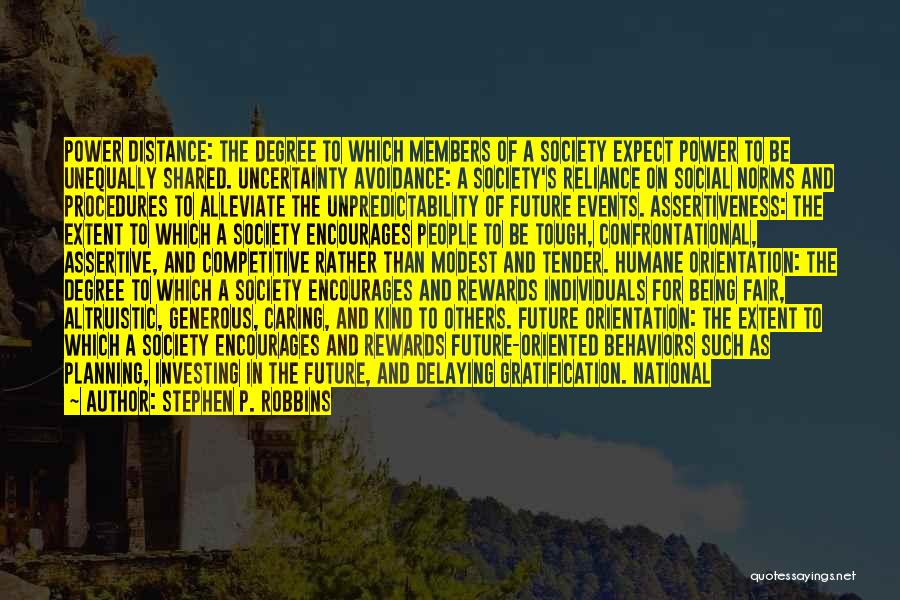 Stephen P. Robbins Quotes: Power Distance: The Degree To Which Members Of A Society Expect Power To Be Unequally Shared. Uncertainty Avoidance: A Society's