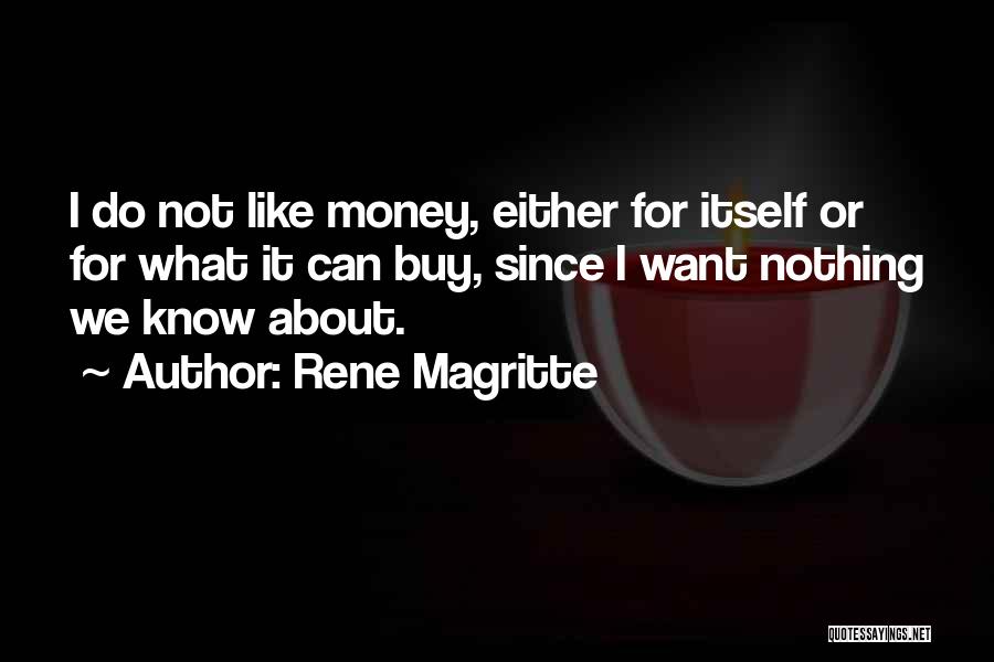 Rene Magritte Quotes: I Do Not Like Money, Either For Itself Or For What It Can Buy, Since I Want Nothing We Know