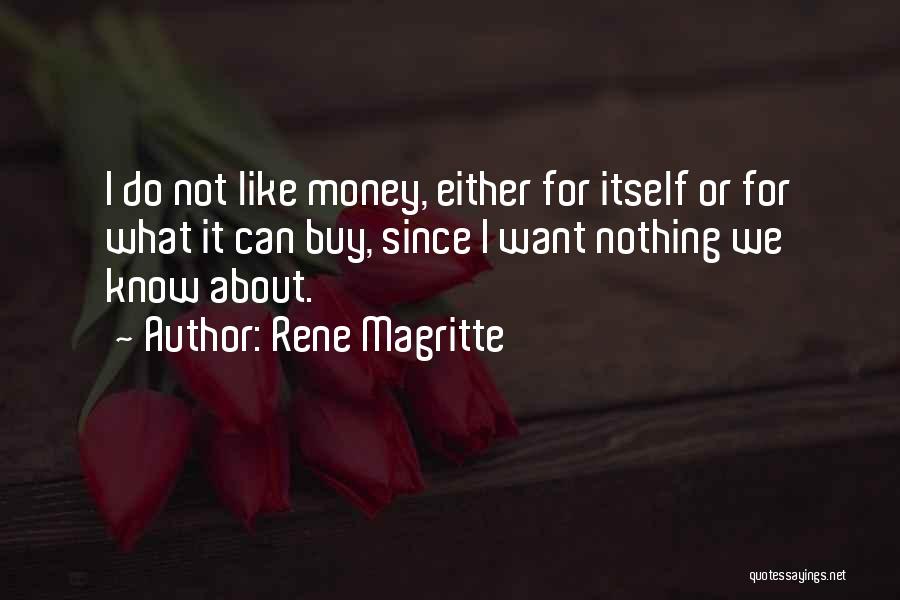 Rene Magritte Quotes: I Do Not Like Money, Either For Itself Or For What It Can Buy, Since I Want Nothing We Know