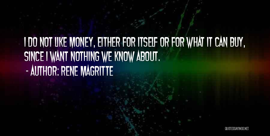 Rene Magritte Quotes: I Do Not Like Money, Either For Itself Or For What It Can Buy, Since I Want Nothing We Know