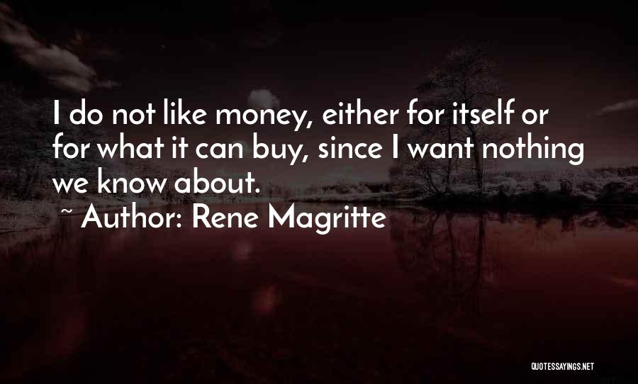 Rene Magritte Quotes: I Do Not Like Money, Either For Itself Or For What It Can Buy, Since I Want Nothing We Know