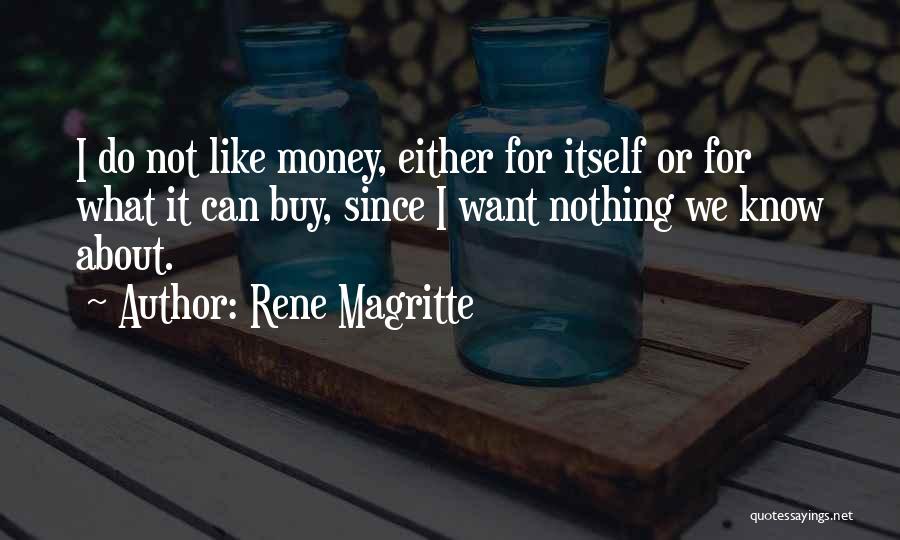 Rene Magritte Quotes: I Do Not Like Money, Either For Itself Or For What It Can Buy, Since I Want Nothing We Know