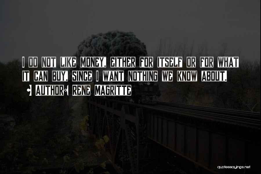 Rene Magritte Quotes: I Do Not Like Money, Either For Itself Or For What It Can Buy, Since I Want Nothing We Know