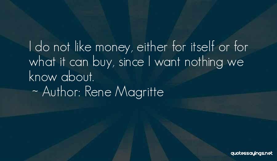 Rene Magritte Quotes: I Do Not Like Money, Either For Itself Or For What It Can Buy, Since I Want Nothing We Know